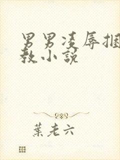 男男凌辱捆绑调教小说