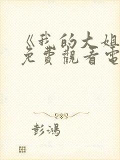 《我的大姐姐》免费观看电视剧