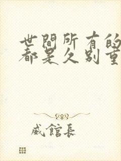 世间所有的相遇都是久别重逢下一句该怎么说