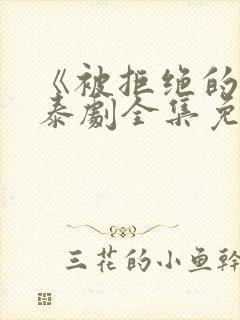 《被拒绝的爱》泰剧全集免费观看