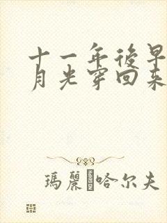 十一年后早死白月光穿回来了100集完整版