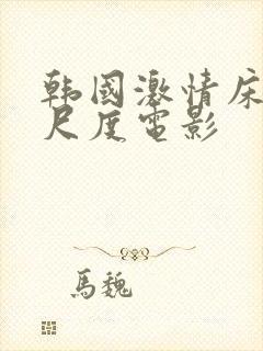 韩国激情床戏大尺度电影