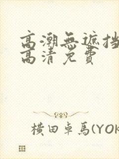 高潮无遮挡毛片高清免费