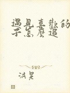 遇见喜欢的男孩子怎么追