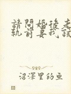 请问婚后老公出轨前妻我该怎么办