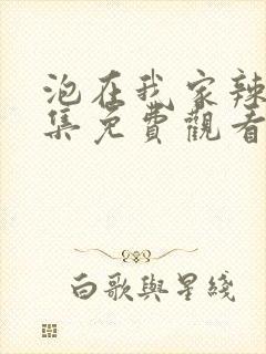 泡在我家辣妹全集免费观看动漫