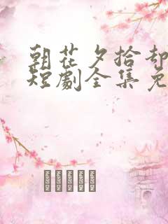 朝花夕拾却已迟短剧全集免费观看