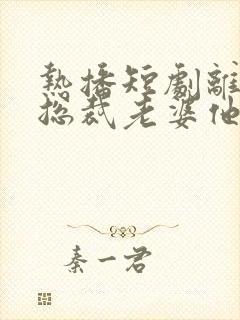 热播短剧离婚后总裁老婆他后悔了