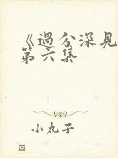 《过分深见君》第六集