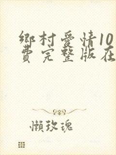 乡村爱情10免费完整版在线观看全集