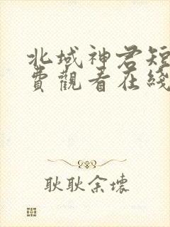 北域神君短剧免费观看在线