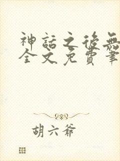 神话之后无弹窗全文免费笔趣阁