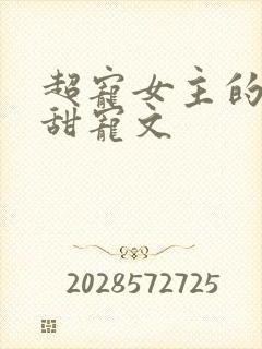 超宠女主的无虐甜宠文