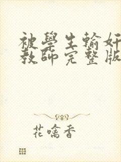 被学生输奸的女教师完整版电影