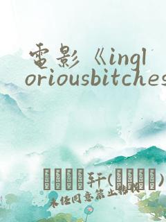 电影《ingloriousbitches》在线观看