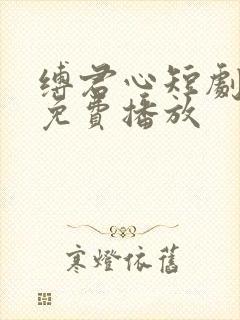 缚君心短剧全集免费播放