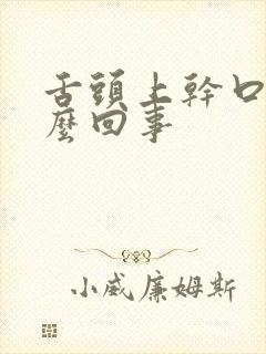 舌头上干口干怎么回事