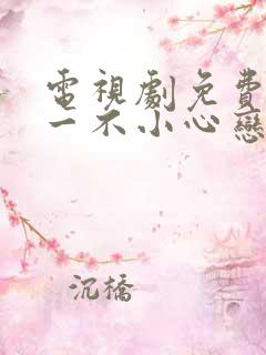 电视剧免费全集一不小心恋爱了