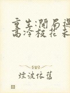 重生:开局遇到高冷校花未删减