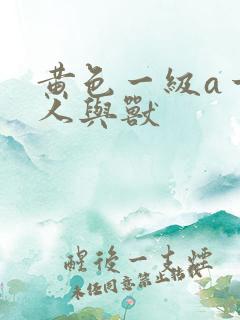 黄色一级a一片人与兽