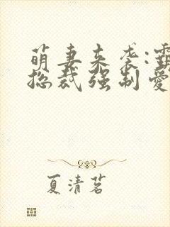 萌妻来袭:霸道总裁强制爱 言笑晏晏