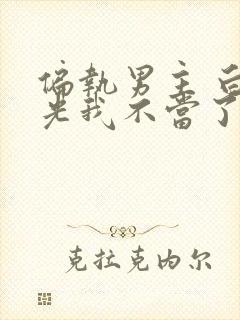 偏执男主 白月光我不当了