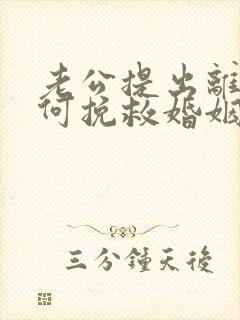 老公提出离婚如何挽救婚姻