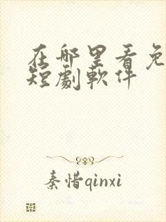 在哪里看免费的短剧软件