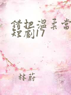 错把温柔当情深短剧17