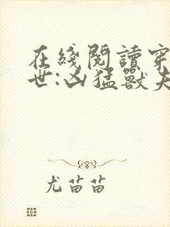 在线阅读穿越兽世:凶猛兽夫强制宠