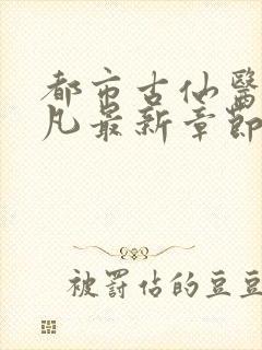 都市古仙医叶不凡最新章节