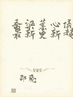 乔梁叶心仪章节最新更新超前