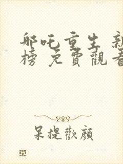 哪吒重生 新神榜 免费观看