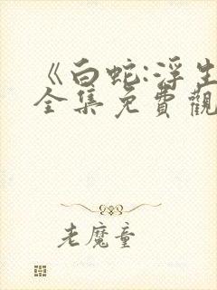 《白蛇:浮生》全集免费观看