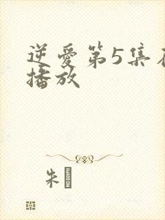逆爱第5集在线播放