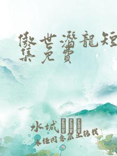 傲世潜龙短剧全集免费