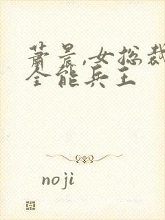 萧晨,女总裁的全能兵王