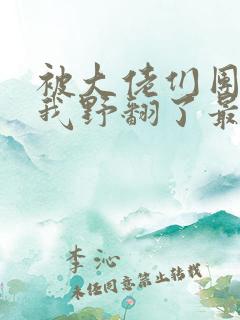 被大佬们团宠后我野翻了最新