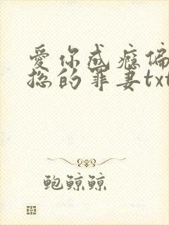 爱你成瘾偏执霸总的罪妻txt