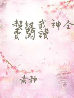 超级武神全文免费阅读