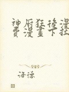 神厨狂后漫画免费漫画下拉式6漫画土豪漫画