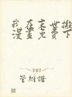 我在末世搬黄金漫画免费下拉