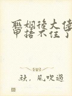 联姻后大佬的马甲捂不住了txt