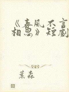 《春风不言勿复相思》短剧免费观看