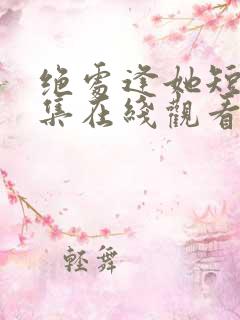 绝处逢她短剧全集在线观看