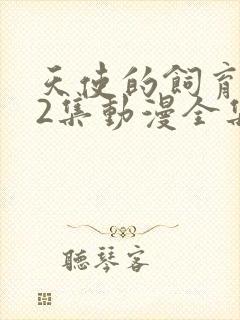 天使的饲育1~2集动漫全集