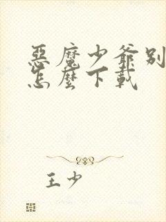 恶魔少爷别吻我怎么下载