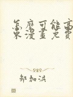 怎么可能高就结束漫画免费阅读下拉式