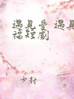 遇见爱 遇见幸福短剧