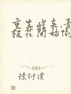 重生醒来,青梅校花开始倒追我免费完整版